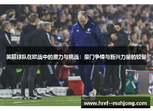 英超球队在欧战中的潜力与挑战:豪门争锋与新兴力量的较量 英超球队在欧战中的潜力与挑战:豪门争锋与新兴力量的较量