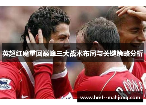 英超红魔重回巅峰三大战术布局与关键策略分析