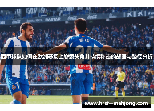 西甲球队如何在欧洲赛场上崭露头角并持续称霸的战略与路径分析 西甲球队如何在欧洲赛场上崭露头角并持续称霸的战略与路径分析
