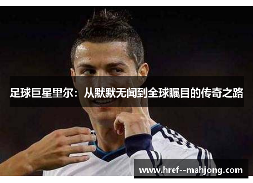 足球巨星里尔：从默默无闻到全球瞩目的传奇之路