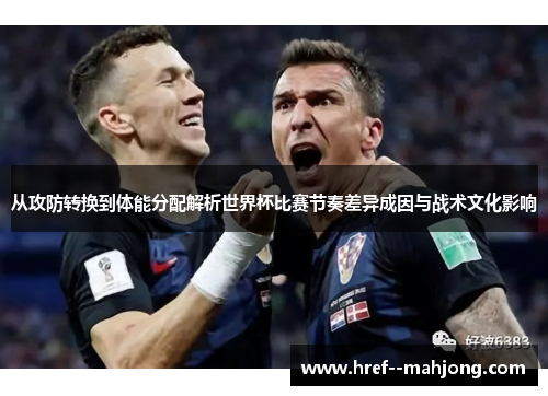 从攻防转换到体能分配解析世界杯比赛节奏差异成因与战术文化影响