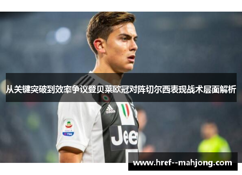 从关键突破到效率争议登贝莱欧冠对阵切尔西表现战术层面解析