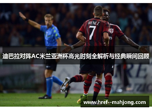 迪巴拉对阵AC米兰亚洲杯高光时刻全解析与经典瞬间回顾 迪巴拉对阵AC米兰亚洲杯高光时刻全解析与经典瞬间回顾