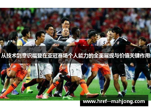从技术到意识福登在亚冠赛场个人能力的全面展现与价值关键作用 从技术到意识福登在亚冠赛场个人能力的全面展现与价值关键作用