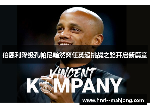 伯恩利降级孔帕尼黯然离任英超挑战之路开启新篇章 伯恩利降级孔帕尼黯然离任英超挑战之路开启新篇章