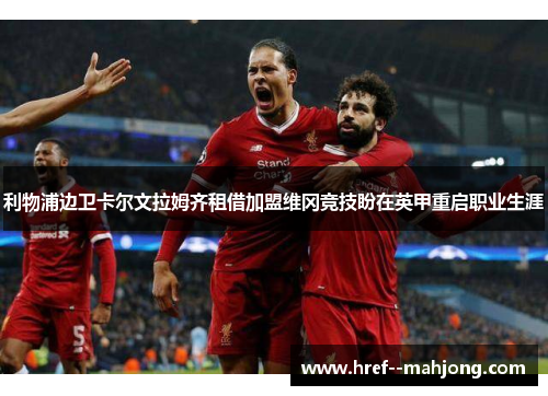 利物浦边卫卡尔文拉姆齐租借加盟维冈竞技盼在英甲重启职业生涯 利物浦边卫卡尔文拉姆齐租借加盟维冈竞技盼在英甲重启职业生涯