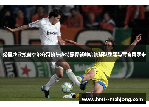 努里沙欣接替泰尔齐奇执掌多特蒙德新帅启航球队重建与青春风暴来 努里沙欣接替泰尔齐奇执掌多特蒙德新帅启航球队重建与青春风暴来