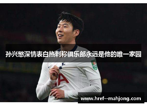 孙兴慜深情表白热刺称俱乐部永远是他的唯一家园 孙兴慜深情表白热刺称俱乐部永远是他的唯一家园
