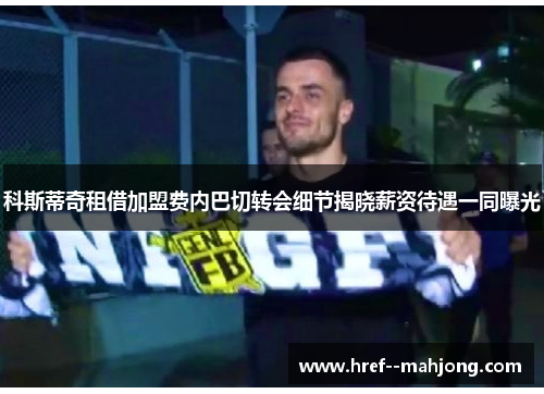 科斯蒂奇租借加盟费内巴切转会细节揭晓薪资待遇一同曝光