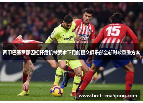 西甲巴塞罗那因杠杆危机被要求下月前提交俱乐部全新财政重整方案 西甲巴塞罗那因杠杆危机被要求下月前提交俱乐部全新财政重整方案