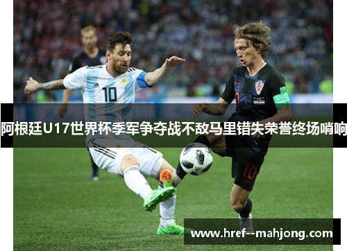 阿根廷U17世界杯季军争夺战不敌马里错失荣誉终场哨响